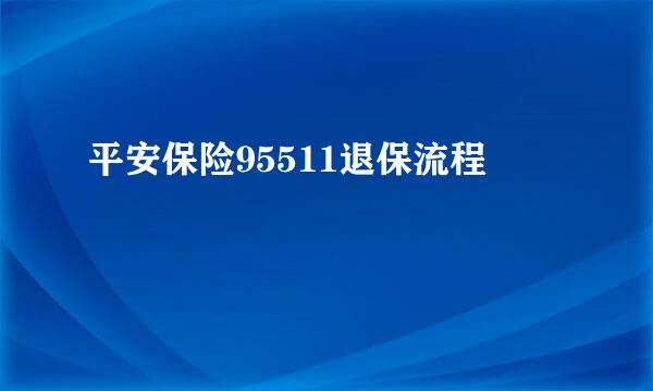 平安保险95511退保流程