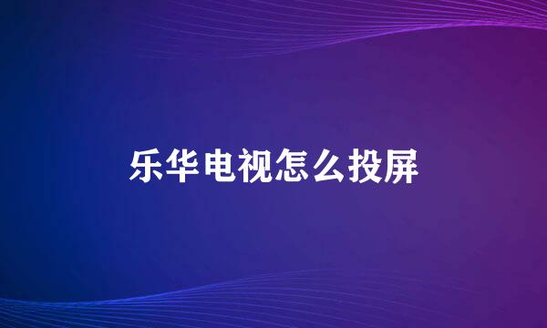 乐华电视怎么投屏