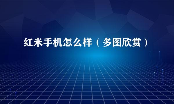 红米手机怎么样（多图欣赏）