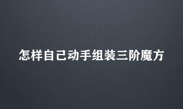 怎样自己动手组装三阶魔方