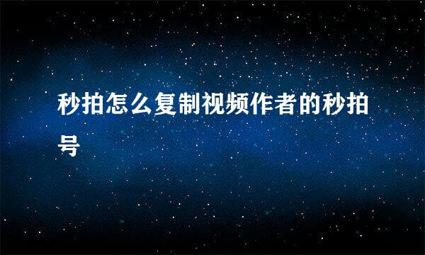 秒拍怎么复制视频作者的秒拍号