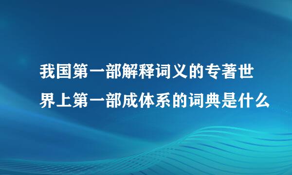 我国第一部解释词义的专著世界上第一部成体系的词典是什么