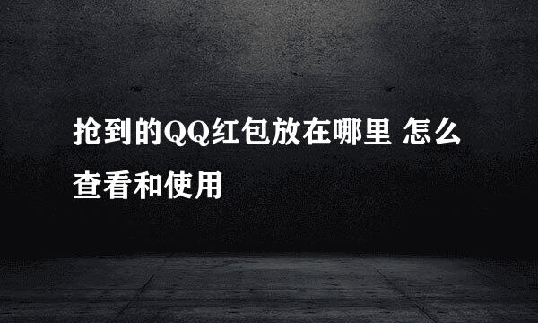 抢到的QQ红包放在哪里 怎么查看和使用