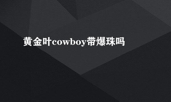 黄金叶cowboy带爆珠吗