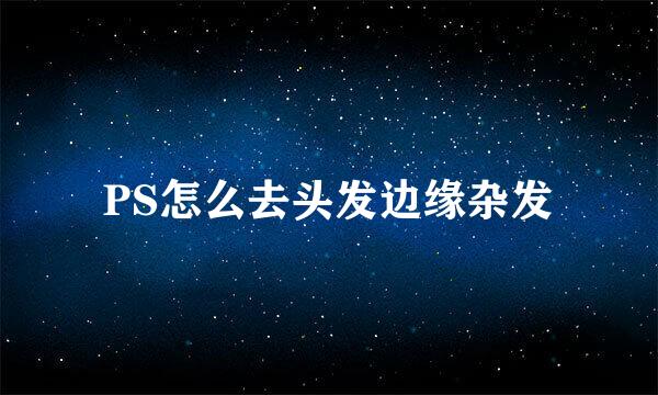 PS怎么去头发边缘杂发