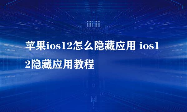 苹果ios12怎么隐藏应用 ios12隐藏应用教程