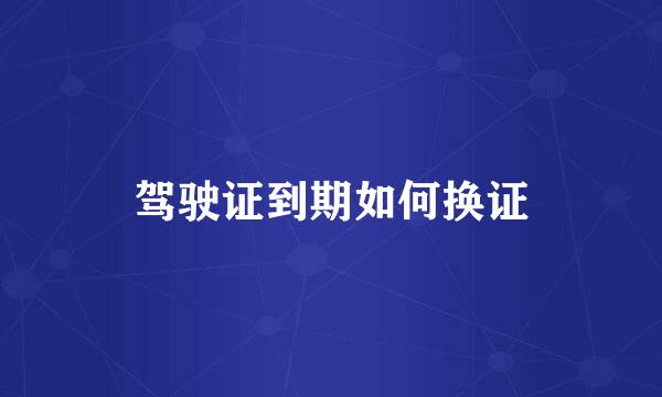 驾驶证到期如何换证