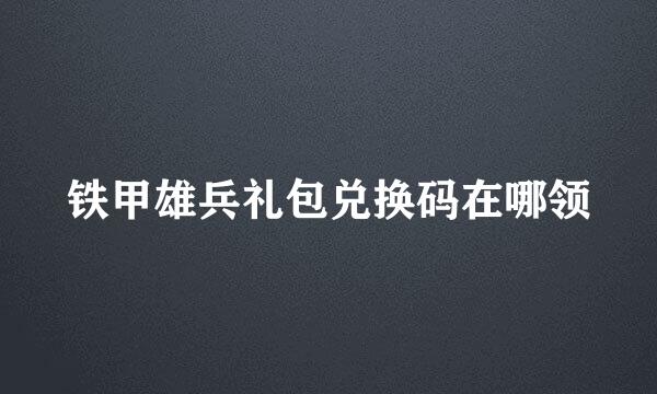 铁甲雄兵礼包兑换码在哪领