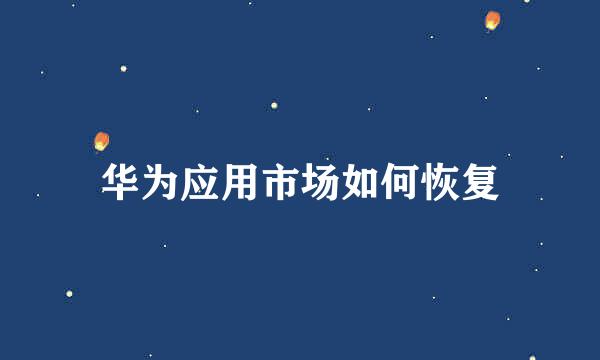 华为应用市场如何恢复