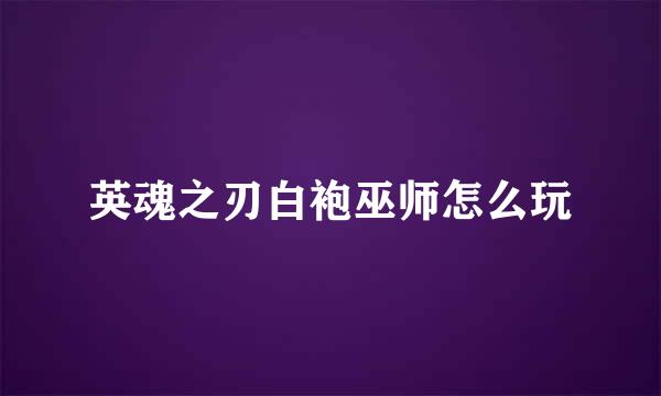 英魂之刃白袍巫师怎么玩