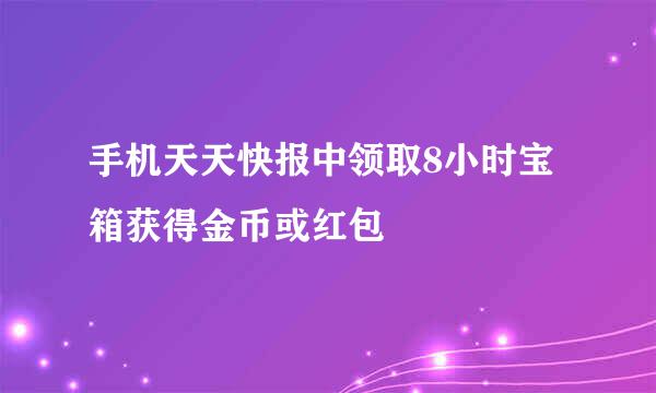 手机天天快报中领取8小时宝箱获得金币或红包