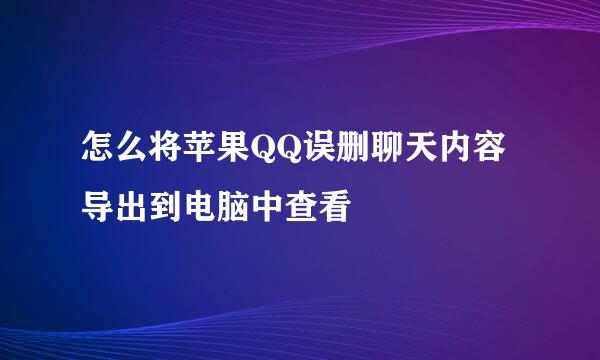 怎么将苹果QQ误删聊天内容导出到电脑中查看
