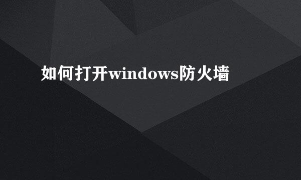 如何打开windows防火墙