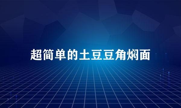 超简单的土豆豆角焖面