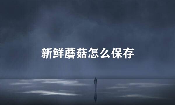 新鲜蘑菇怎么保存