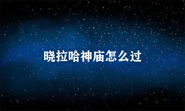 晓拉哈神庙怎么过