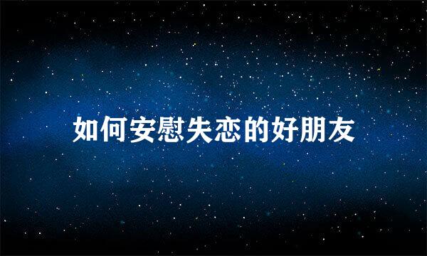 如何安慰失恋的好朋友