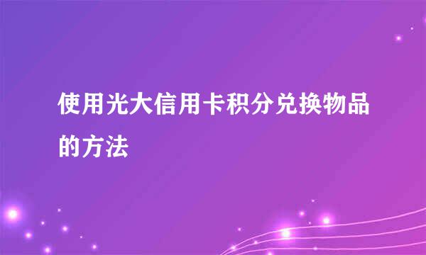 使用光大信用卡积分兑换物品的方法