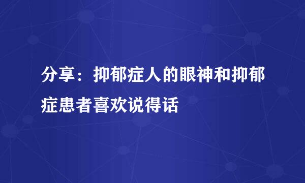 分享：抑郁症人的眼神和抑郁症患者喜欢说得话