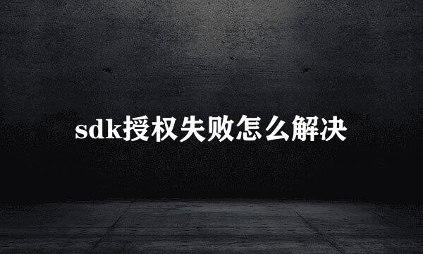 sdk授权失败怎么解决