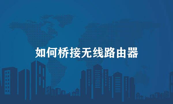 如何桥接无线路由器