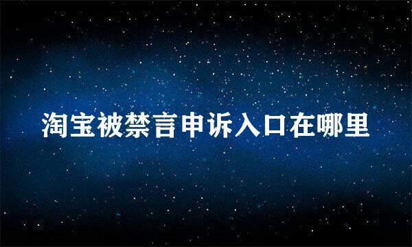 淘宝被禁言申诉入口在哪里