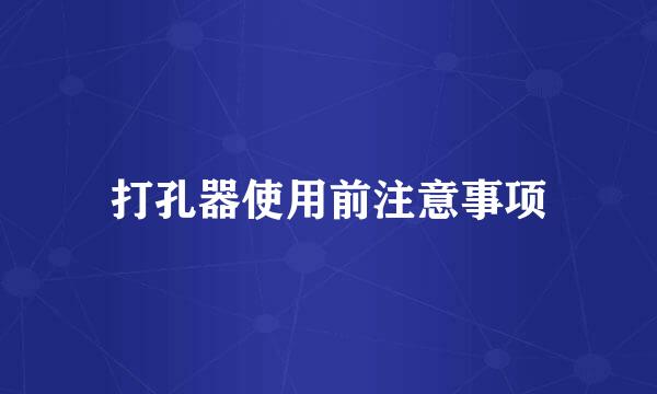 打孔器使用前注意事项