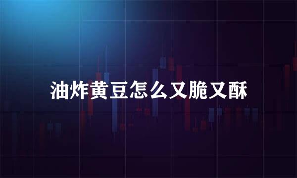 油炸黄豆怎么又脆又酥