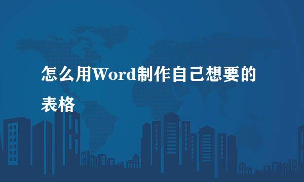 怎么用Word制作自己想要的表格