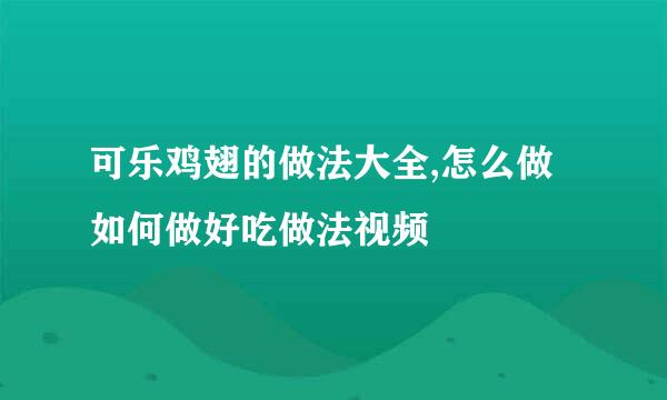 可乐鸡翅的做法大全,怎么做如何做好吃做法视频