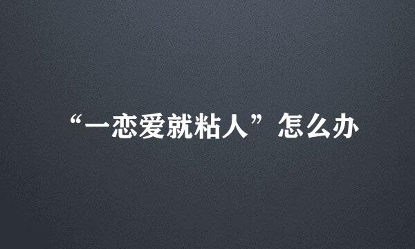 “一恋爱就粘人”怎么办