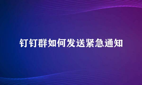 钉钉群如何发送紧急通知