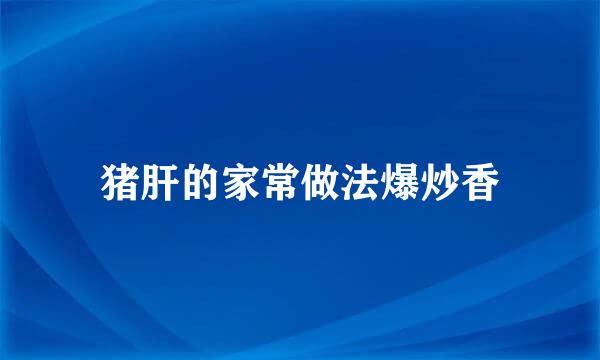 猪肝的家常做法爆炒香
