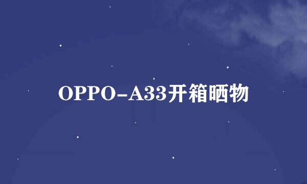 OPPO-A33开箱晒物
