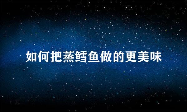 如何把蒸鳕鱼做的更美味
