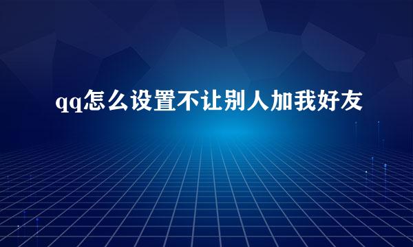 qq怎么设置不让别人加我好友