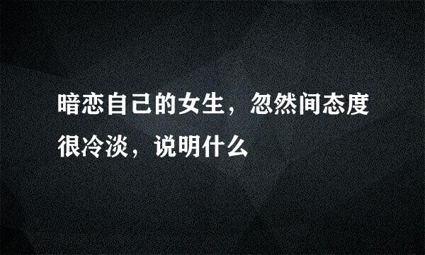 暗恋自己的女生，忽然间态度很冷淡，说明什么