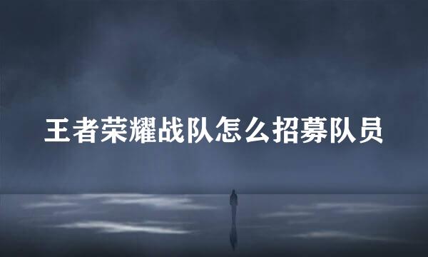 王者荣耀战队怎么招募队员