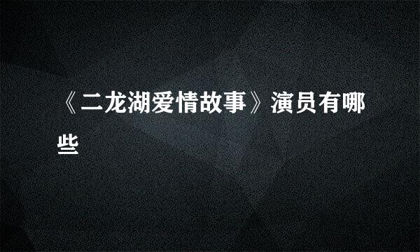 《二龙湖爱情故事》演员有哪些