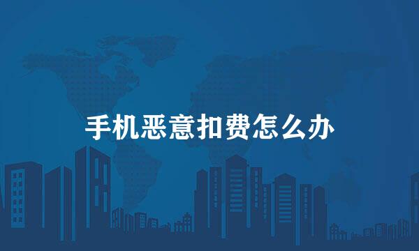 手机恶意扣费怎么办