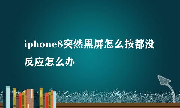 iphone8突然黑屏怎么按都没反应怎么办