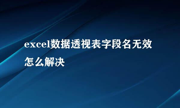 excel数据透视表字段名无效怎么解决