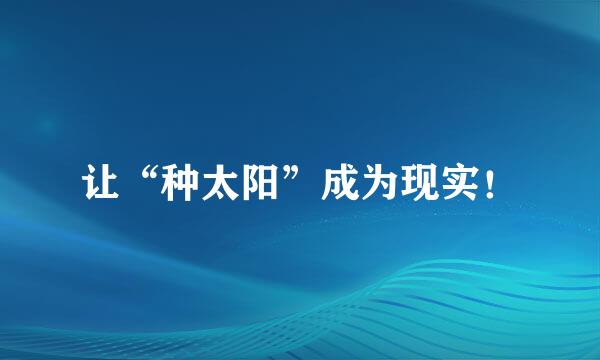 让“种太阳”成为现实！