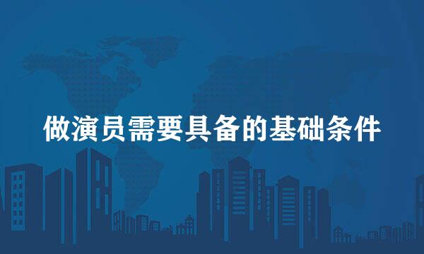 做演员需要具备的基础条件