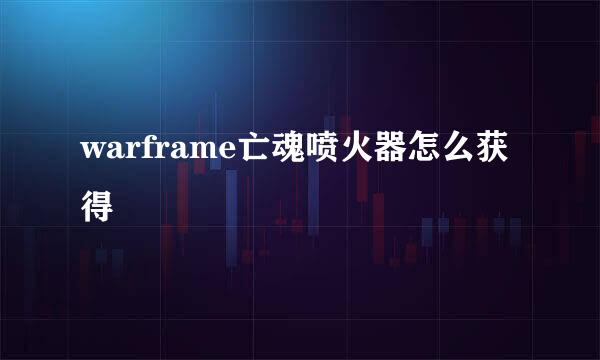 warframe亡魂喷火器怎么获得