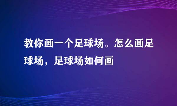 教你画一个足球场。怎么画足球场，足球场如何画