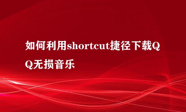 如何利用shortcut捷径下载QQ无损音乐