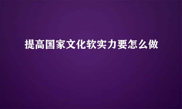 提高国家文化软实力要怎么做
