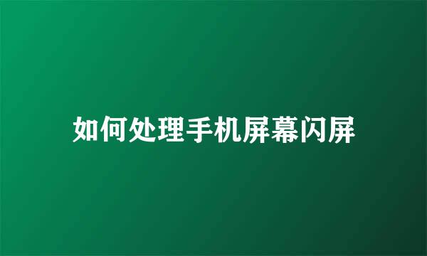 如何处理手机屏幕闪屏