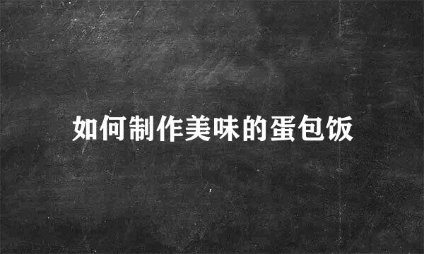 如何制作美味的蛋包饭